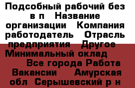 Подсобный рабочий-без в/п › Название организации ­ Компания-работодатель › Отрасль предприятия ­ Другое › Минимальный оклад ­ 16 000 - Все города Работа » Вакансии   . Амурская обл.,Серышевский р-н